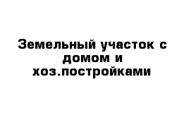 Земельный участок с домом и хоз.постройками